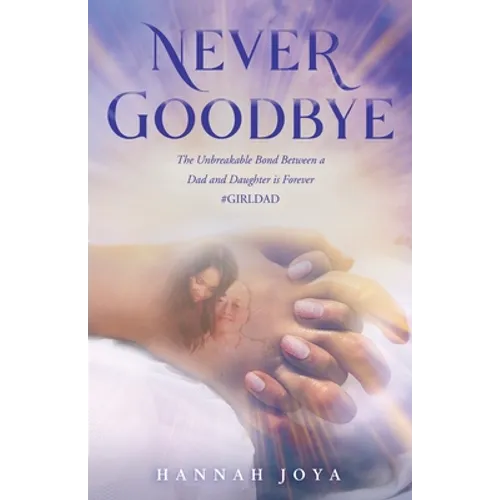 Never Goodbye: The Unbreakable Bond Between a Dad and Daughter Is Forever #Girldad - Paperback