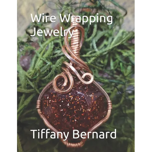 Wire Wrapping Jewelry: Beginners guide to wire wrapping jewelry featuring step-by-step full color photos and detailed instructions to create a beautif - Paperback