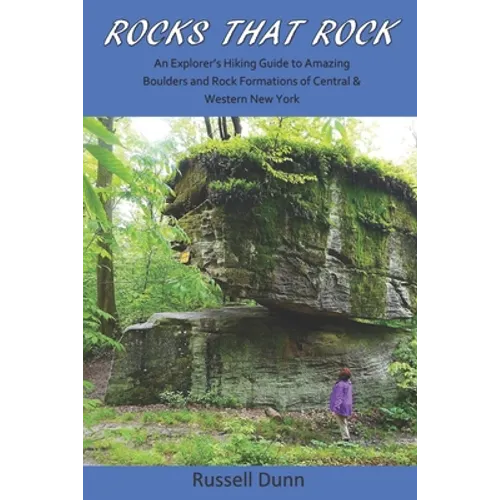 Rocks That Rock: An Explorer's Hiking Guide to Amazing Boulders and Rock Formations of Central & Western New York - Paperback