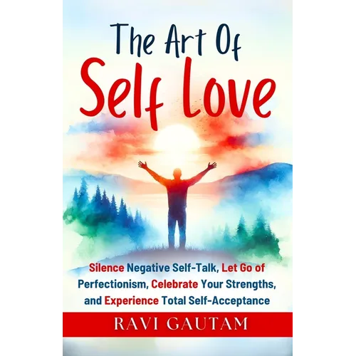 The Art of Self-Love: Silence Negative Self-Talk, Let Go of Perfectionism, Celebrate Your Strengths, and Experience Total Self-Acceptance - Paperback