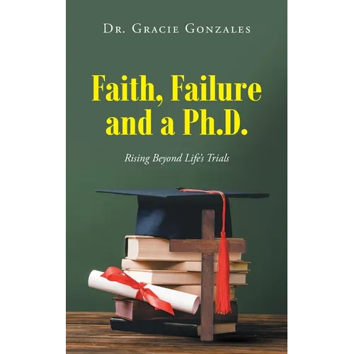 Faith, Failure and a Ph.D.: Rising Beyond Life's Trials - Paperback