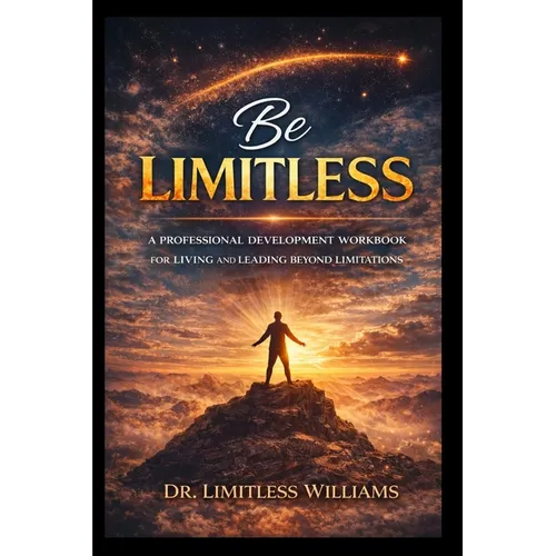 Be Limitless: A Professional Development Workbook for Living and Leading Beyond Limitations - Paperback