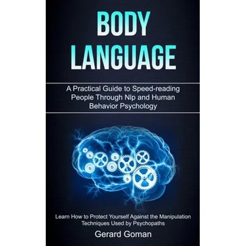 Body Language: A Practical Guide to Speed-reading People Through Nlp and Human Behavior Psychology (Learn How to Protect Yourself Against the Manipula - Paperback
