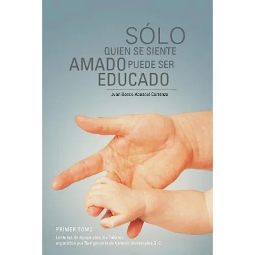 Solo Quien Se Siente Amado Puede Ser Educado: Lecturas de Apoyo Para Los Talleres Impartidos Por Reingenieria de Valores Universales S - Paperback