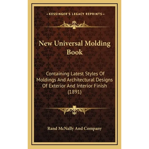 New Universal Molding Book: Containing Latest Styles Of Moldings And Architectural Designs Of Exterior And Interior Finish (1891) - Hardcover
