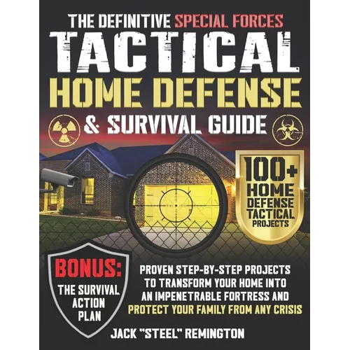 The Definitive Special Forces Tactical Home Defense & Survival Guide: Proven Step-by-Step Projects to Transform Your Home Into an Impenetrable Fortres - Paperback