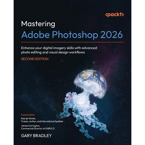 Mastering Adobe Photoshop 2026 - Second Edition: Enhance your digital imagery skills with advanced photo editing and visual design workflows - Paperback