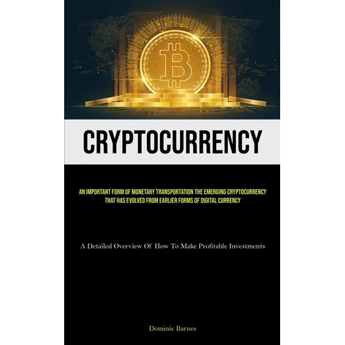Cryptocurrency: An Important Form Of Monetary Transportation The Emerging Cryptocurrency That Has Evolved From Earlier Forms Of Digital Currency (A De - Paperback
