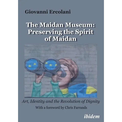 The Maidan Museum: Preserving the Spirit of Maidan: Art, Identity, and the Revolution of Dignity - Paperback