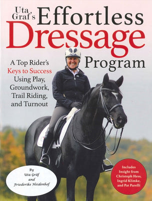 Uta Gräf's Effortless Dressage Program: A Top Rider's Keys to Success Using Play, Groundwork, Trail Riding, and Turnout - Paperback