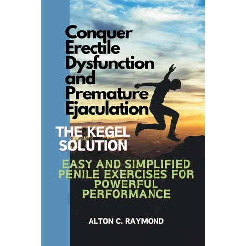 Conquer Erectile Dysfunction and Premature Ejaculation: The Kegel Solution [Easy and Simplified Penile Exercises for Powerful Performance] - Paperback