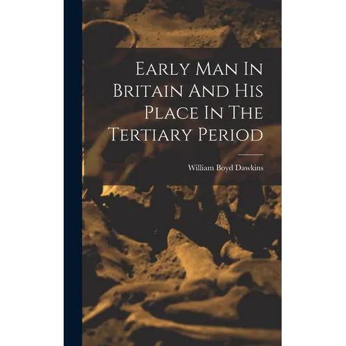 Early Man In Britain And His Place In The Tertiary Period - Hardcover