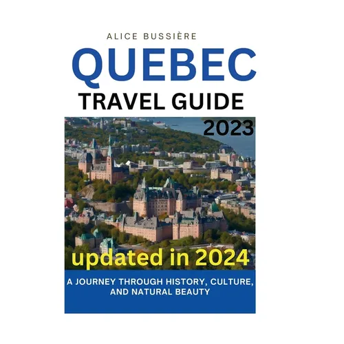 Quebec Travel Guide 2023: A Journey Through History, Culture, and Natural Beauty - Paperback