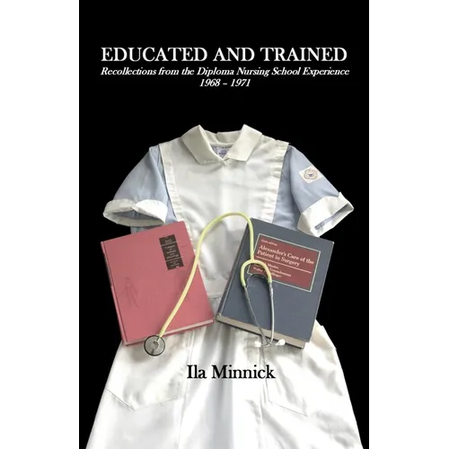 Educated and Trained: Recollections from the Diploma Nursing School Experience, 1968 - 1971 - Paperback