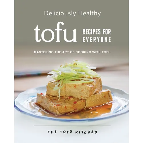 Deliciously Healthy Tofu Recipes for Everyone: Mastering the Art of Cooking with Tofu - Paperback