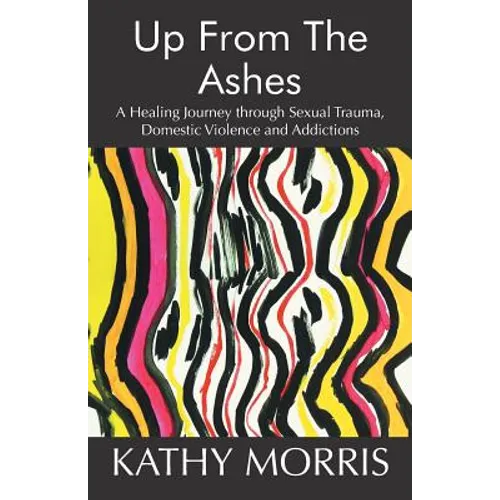 Up from the Ashes: A Healing Journey through Sexual Trauma, Domestic Violence and Addictions - Paperback
