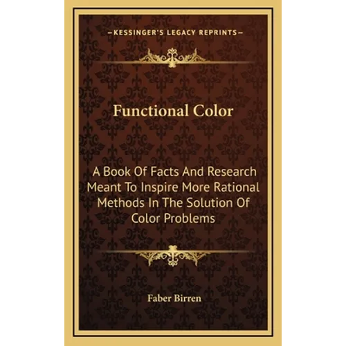 Functional Color: A Book Of Facts And Research Meant To Inspire More Rational Methods In The Solution Of Color Problems - Hardcover