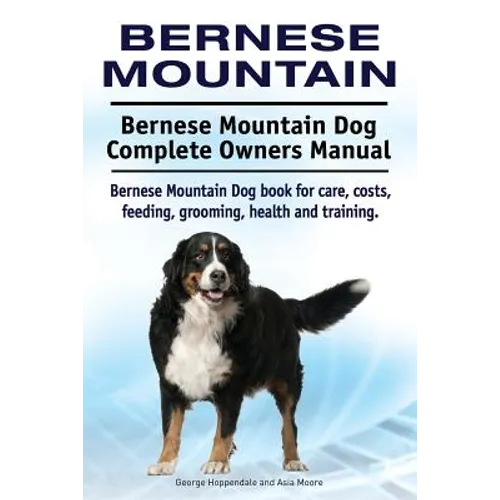 Bernese Mountain. Bernese Mountain Dog Complete Owners Manual. Bernese Mountain Dog book for care, costs, feeding, grooming, health and training. - Paperback