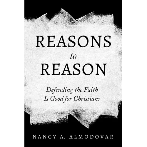 Reasons to Reason: Defending the Faith Is Good for Christians - Hardcover