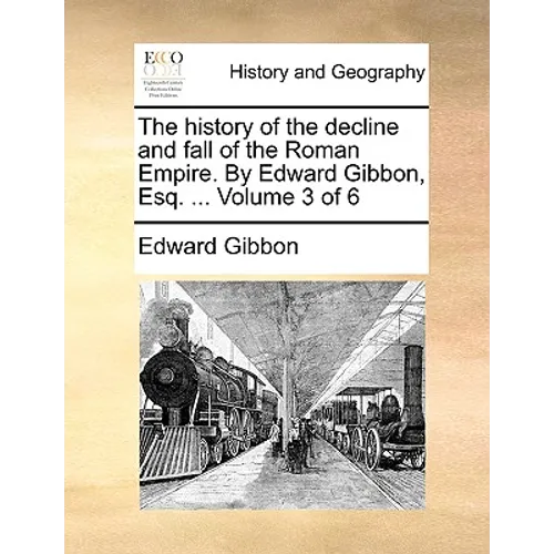 The History of the Decline and Fall of the Roman Empire. by Edward Gibbon, Esq. ... Volume 3 of 6 - Paperback