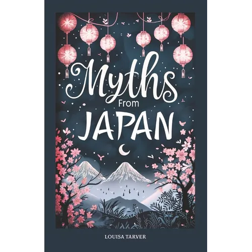Myths From Japan: An Anthology of Japanese Mythology and Folklore - Gods and Goddesses Famous Legends and Mythical Stories from Ancient Shinto Bhuddis - Paperback