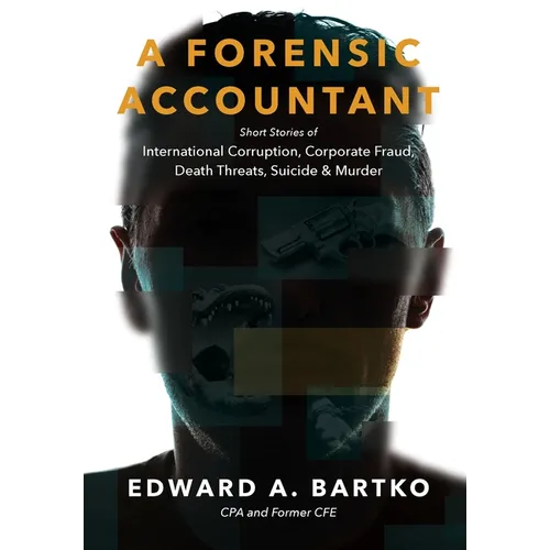 A Forensic Accountant: Short Stories of International Corruption, Corporate Fraud, Death Threats, Suicide, and Murder - Hardcover