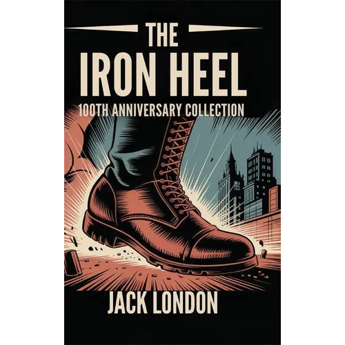 The Iron Heel: 100th Anniversary Collection - Hardcover