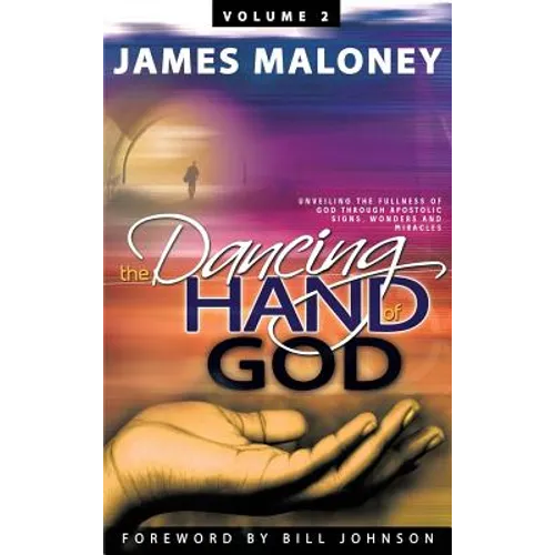 Volume 2 The Dancing Hand of God: Unveiling the Fullness of God through Apostolic Signs, Wonders, and Miracles - Hardcover