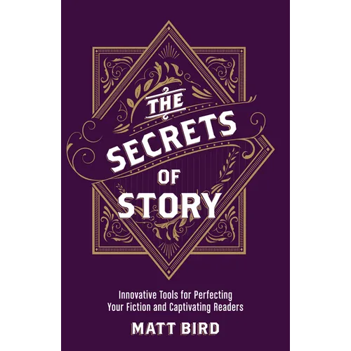 The Secrets of Story: Innovative Tools for Perfecting Your Fiction and Captivating Readers - Paperback