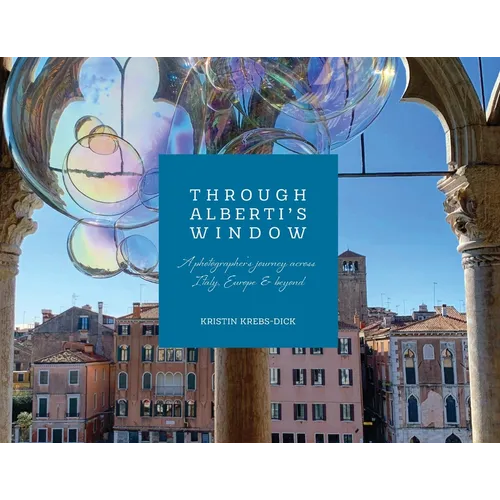 Through Alberti's Window: A Photographer's Journey Across Italy, Europe and Beyond - Paperback