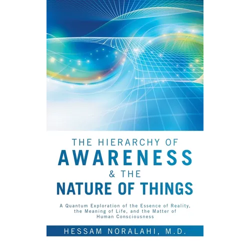 The Hierarchy of Awareness & The Nature of Things: A Quantum Exploration of the Essence of Reality, the Meaning of Life, and the Matter of Human Consc - Hardcover