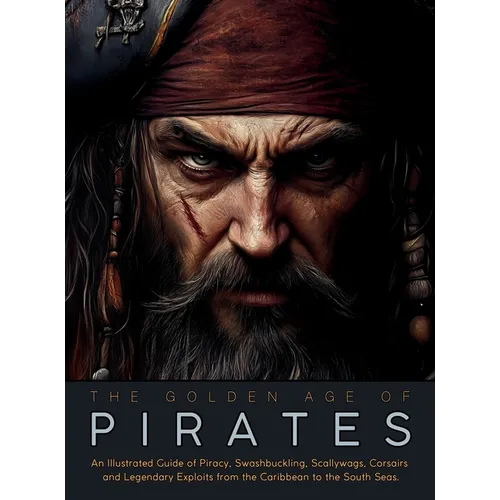 The Golden Age of Pirates: An Illustrated Guide of Piracy, Swashbuckling, Scallywags, Corsairs and Legendary Exploits from the Caribbean to the South - Hardcover