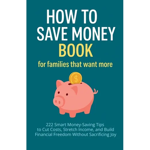 How to Save Money Book for Families That Want More: 222 Smart Money-Saving Tips to Cut Costs, Stretch Income, and Build Financial Freedom Without Sacr - Paperback