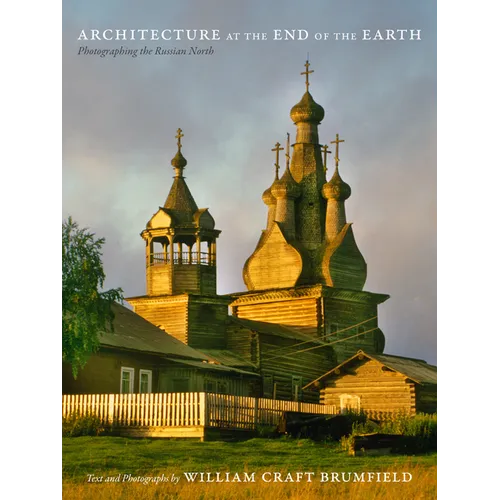 Architecture at the End of the Earth: Photographing the Russian North - Hardcover