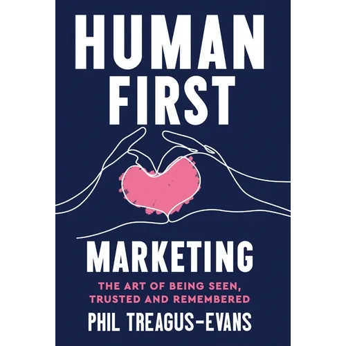 Human First Marketing: The Art of Being Seen, Trusted and Remembered - Hardcover