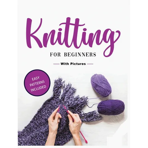 Beginner's Guide to Knitting: Easy-to-Follow Instructions, Tips, and Tricks to Master Knitting Quickly - Hardcover