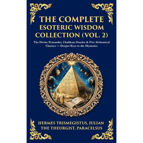 The Complete Esoteric Wisdom Collection (Vol. 2): The Divine Pymander, Chaldean Oracles & Five Alchemical Classics - Deeper Keys to the Mysteries (Del - Hardcover