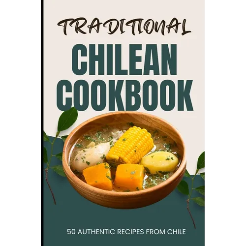 Traditional Chilean Cookbook: 50 Authentic Recipes from Chile - Paperback