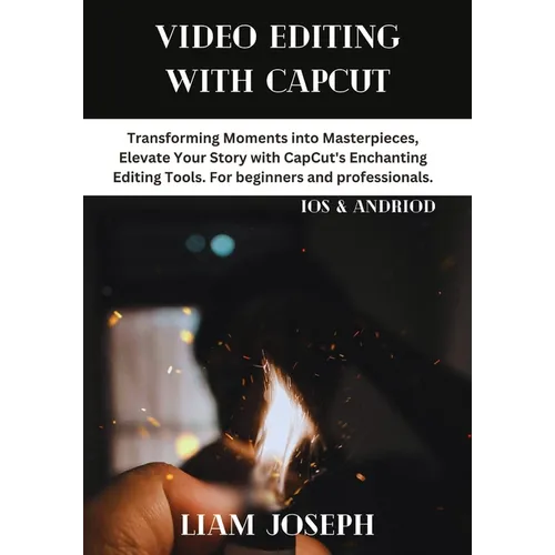 Video Editing with Capcut: Transforming Moments into Masterpieces, Elevate Your Story with CapCut's Enchanting Editing Tools. For beginners and p - Paperback