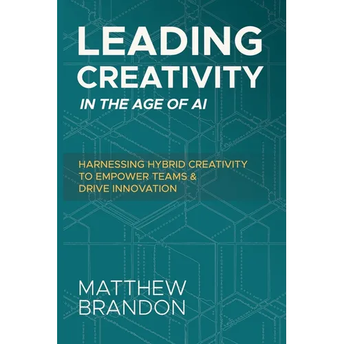 Leading Creativity in the Age of AI: Harnessing Hybrid Creativity to Empower Teams and Drive Innovation - Paperback