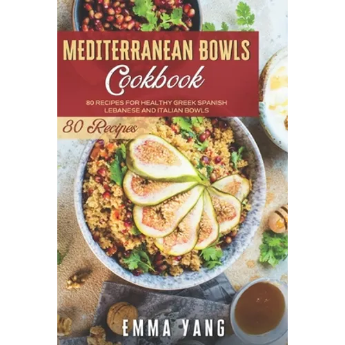 Mediterranean Bowls Cookbook: 80 Recipes For Healthy Greek Spanish Lebanese And Italian Bowls - Paperback