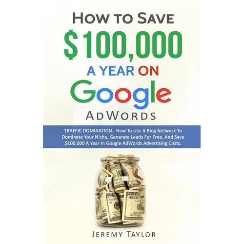 How to Save $100,000 a Year on Google Adwords - Paperback