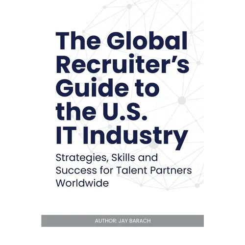 The Global Recruiter's Guide to the U.S. IT Industry: Strategies, Skills, and Success for Talent Partners Worldwide - Paperback