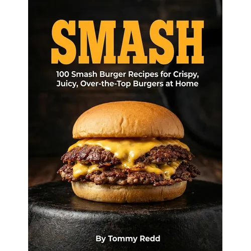 Smash: 100 Smash Burger Recipes for Crispy Juicy Over the Top Burgers at Home Easy Cast Iron Skillet Cookbook with Meal Plans, Sauces, and Sides for W - Paperback