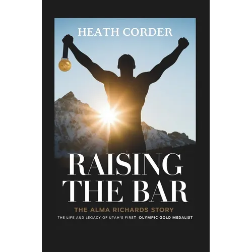 Raising the Bar: The Alma Richards Story - The Life and Legacy of Utah's First Olympic Gold Medalist - Paperback