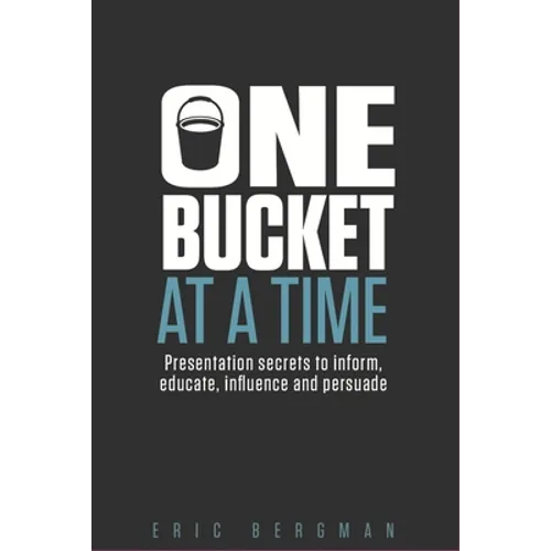 One Bucket at a Time: Presentation secrets to inform, educate, influence, persuade - Paperback