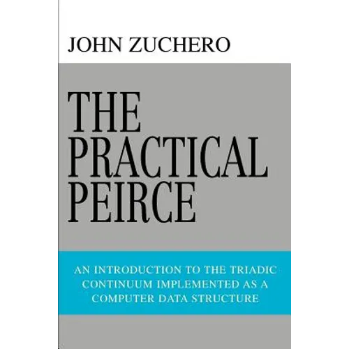 The Practical Peirce: An Introduction to the Triadic Continuum Implemented as a Computer Data Structure - Paperback