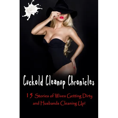 Cuckold Cleanup Chronicles - 15 Stories of Wives Getting Dirty and Husbands Cleaning Up! - Paperback