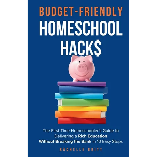 Budget-Friendly Homeschool Hacks: The First-Time Homeschooler's Guide To Delivering A Rich Education Without Breaking The Bank in 10 Easy Steps