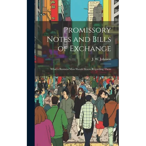 Promissory Notes and Bills of Exchange: What a Business man Should Know Regarding Them - Hardcover